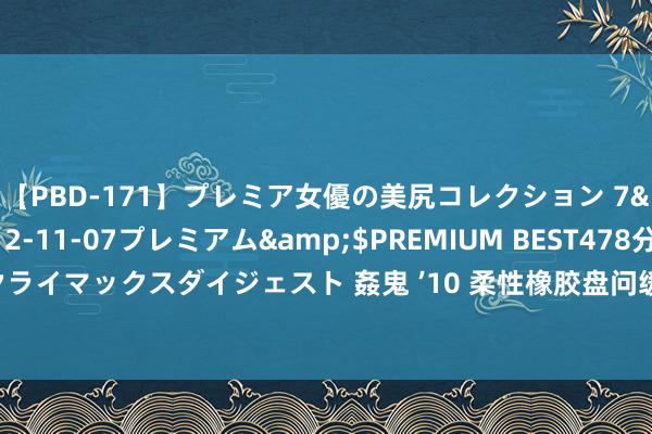 【PBD-171】プレミア女優の美尻コレクション 7</a>2012-11-07プレミアム&$PREMIUM BEST478分钟【ADVSR-021】クライマックスダイジェスト 姦鬼 ’10 柔性橡胶盘问缓解管说念振动、收受位移、细心袒露的微妙兵器