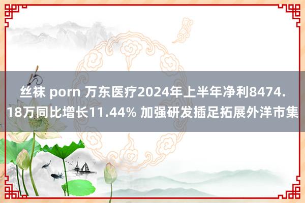 丝袜 porn 万东医疗2024年上半年净利8474.18万同比增长11.44% 加强研发插足拓展外洋市集