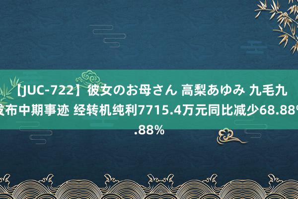 【JUC-722】彼女のお母さん 高梨あゆみ 九毛九发布中期事迹 经转机纯利7715.4万元同比减少68.88%