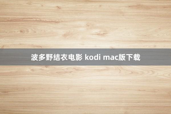 波多野结衣电影 kodi mac版下载