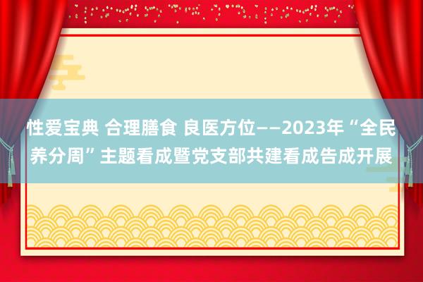 性爱宝典 合理膳食 良医方位——2023年“全民养分周”主题看成暨党支部共建看成告成开展